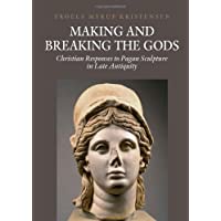 Making and Breaking the Gods: Christian Responses to Pagan Sculpture in Late Antiquity: 12 (Aarhus Studies in…